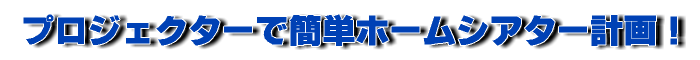 プロジェクターで簡単ホームシアター計画！